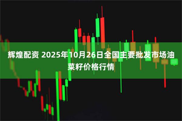辉煌配资 2025年10月26日全国主要批发市场油菜籽价格行情