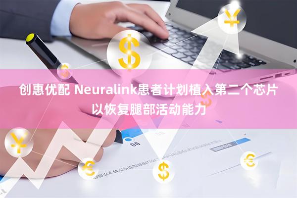 创惠优配 Neuralink患者计划植入第二个芯片以恢复腿部活动能力