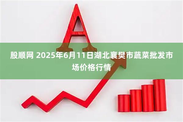 股顺网 2025年6月11日湖北襄樊市蔬菜批发市场价格行情
