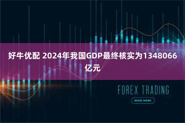 好牛优配 2024年我国GDP最终核实为1348066亿元